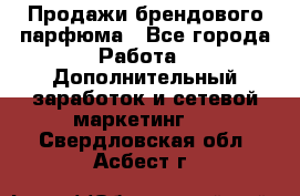 Продажи брендового парфюма - Все города Работа » Дополнительный заработок и сетевой маркетинг   . Свердловская обл.,Асбест г.